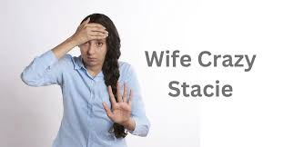 wife crazy stacie